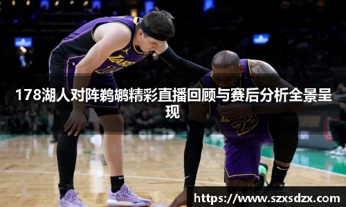 178湖人对阵鹈鹕精彩直播回顾与赛后分析全景呈现