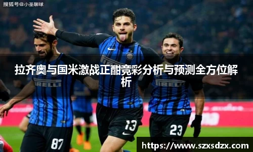拉齐奥与国米激战正酣竞彩分析与预测全方位解析