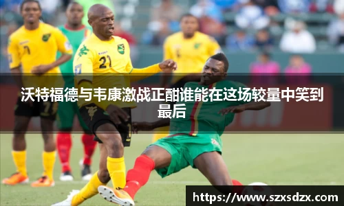 沃特福德与韦康激战正酣谁能在这场较量中笑到最后